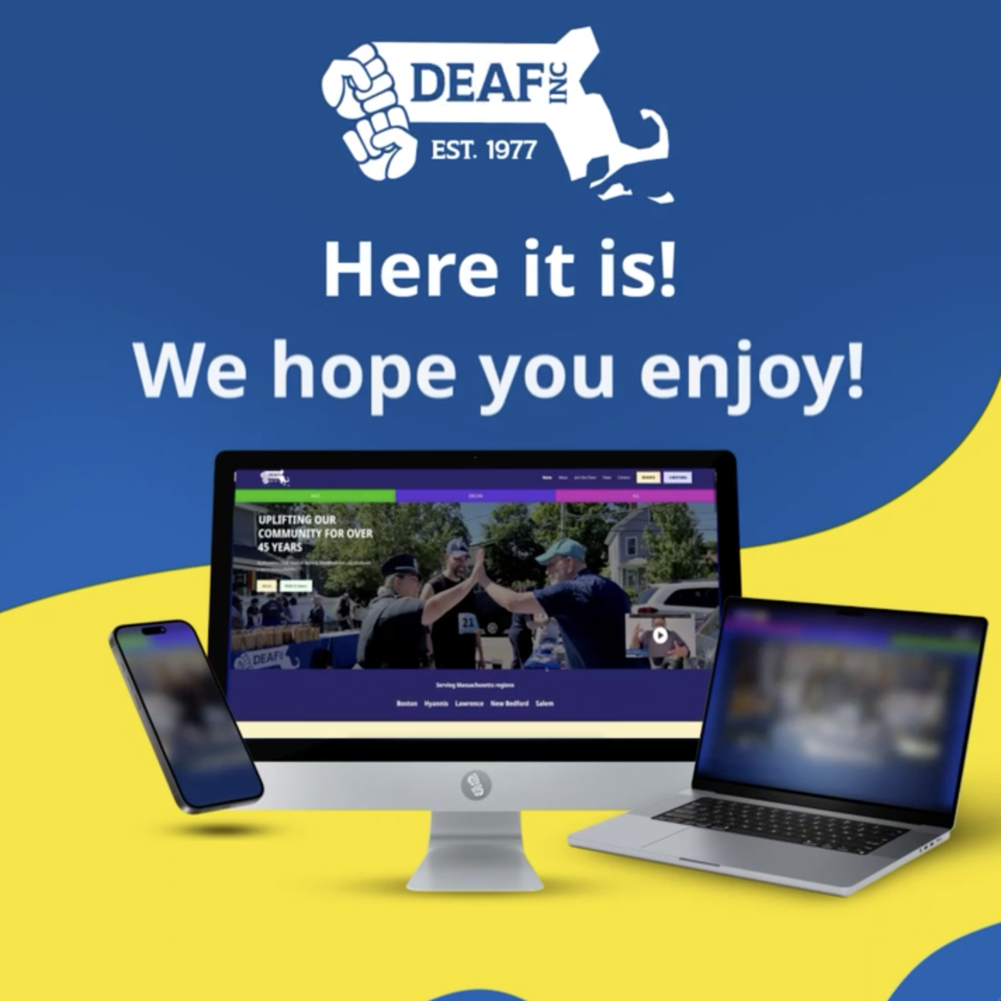 Blue and yellow background. White DEAF, Inc. logo at the top. White text reads "Here it is! We hope you enjoy!" On the bottom, in front of yellow squiggly shapes, mobile phone, computer monitor and laptop is shown with a screen recording of the new DEAF, Inc. website.