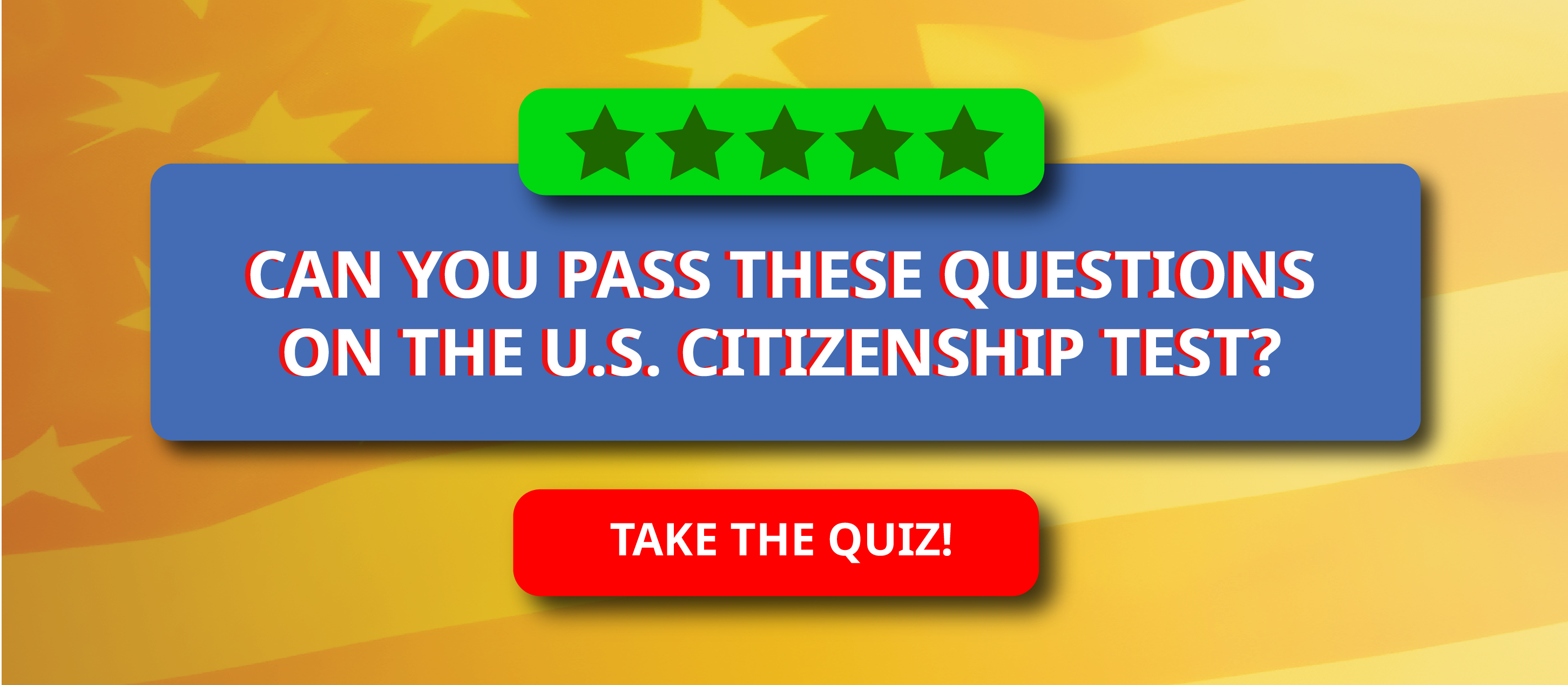 Golden background with faint American flag. Green rectangle at top with 5 dark green stars. Blue rectangle with white text reads "Can you pass these questions on the U.S. Citizenship Test?" Red rectangle at bottom with white text reads "Take the quiz!"