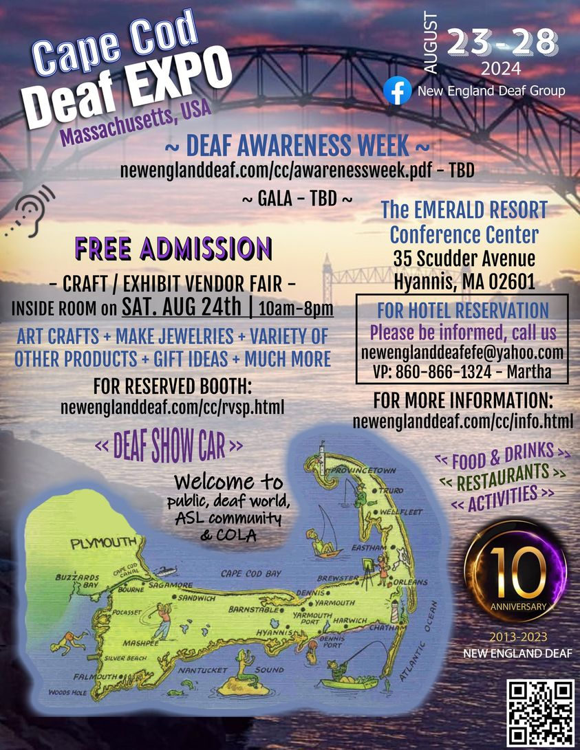 Cape Cod Deaf Expo, MA, from Aug 23-28, 2024. Deaf Awareness Week, details TBD. Gala event info pending. Free craft/vendor fair on Aug 24, 10am-8pm with art, jewelry, and gifts. Booth reservations at newenglanddeaf.com/cc/rsvp.html. DEAF SHOW CAR featured. Open to public, ASL, and COLA communities. At The Emerald Resort, 35 Scudder Ave, Hyannis. Book rooms via Martha at 860-866-1324 or newenglanddeafe@yahoo.com. Further info at newenglanddeaf.com/cc/info.html. Food, drinks, and activities are available. Celebrating New England Deaf's 10th anniversary.