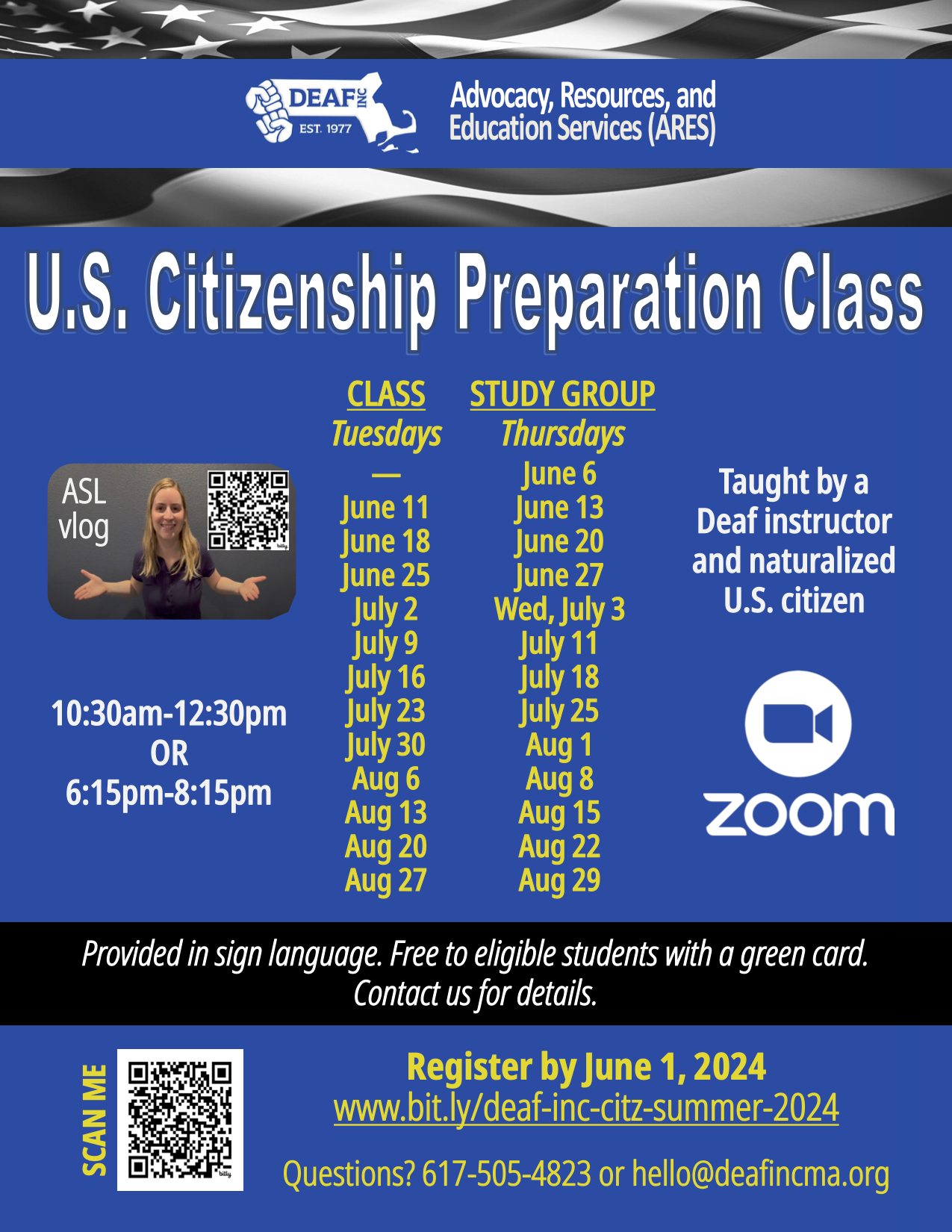 A flyer for DEAF, Inc.'s U.S. Citizenship Preparation Class, part of the Advocacy, Resources, and Education Services (ARES). Classes are on Tuesdays (June 11 - Aug 27) and study groups on Thursdays (June 6 - Aug 29), available at 10:30 am-12:30 pm or 6:15 pm-8:15 pm. Taught by a Deaf instructor and naturalized U.S. citizen via Zoom. Classes are provided in sign language and free for eligible green card holders. Register by June 1, 2024, at www.bit.ly/deaf-inc-citz-summer-2024. Questions? Contact 617-505-4823 or hello@deafincma.org.