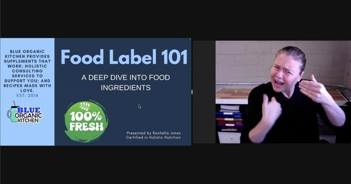 Rochella Jones presenting using a PowerPoint slide titled, “Food Label 101: A DEEP DIVE INTO FOOD INGREDIENTS.” To the left of the slide is the following information, “BLUE ORGANIC KITCHEN PROVIDES SUPPLEMENTS THAT WORK; HOLISTIC CONSULTING SERVICES TO SUPPORT YOU; AND RECIPES MADE WITH LOVE. EST: 2014.” Rochella Jones presenting using a PowerPoint slide titled, “Food Label 101: A DEEP DIVE INTO FOOD INGREDIENTS.” To the left of the slide is the following information, “BLUE ORGANIC KITCHEN PROVIDES SUPPLEMENTS THAT WORK; HOLISTIC CONSULTING SERVICES TO SUPPORT YOU; AND RECIPES MADE WITH LOVE. EST: 2014.”