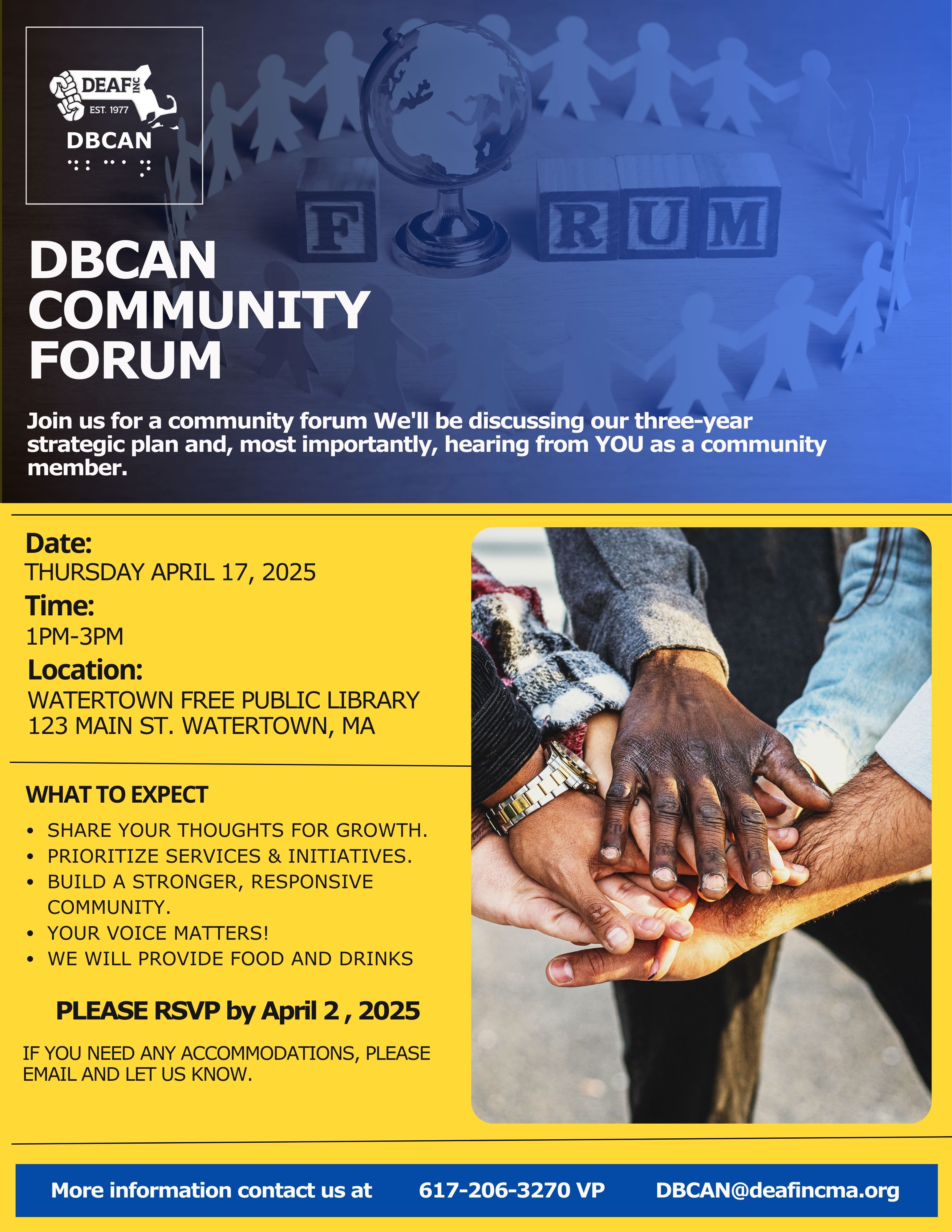 White DEAF, Inc. DBCAN Logo top left with blue background : cut out paper of people gathering around the word 'Forum'. Below reads, DBCAN Community Forum placed on the top center. Below: Date: Thursday, April 17, 2025; Time:  1pm-3pm  Location:  Watertown Free Public Library, 123 Main St., Watertown, MA  Image on the right shows hands of people from different cultural backgrounds compiling on hands forging a community bond.